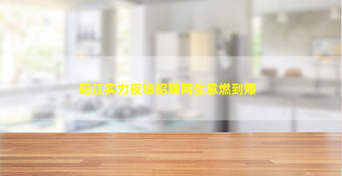 阳江实力夜场招聘网生意燃到爆